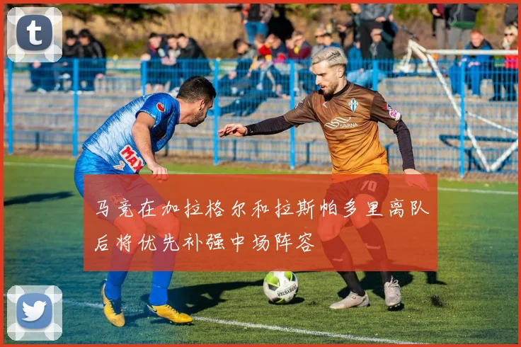 马竞在加拉格尔和拉斯帕多里离队后将优先补强中场阵容