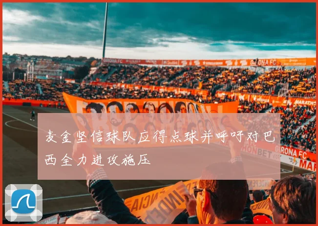 麦金坚信球队应得点球并呼吁对巴西全力进攻施压