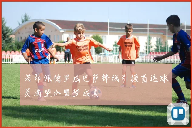 若昂佩德罗成巴萨锋线引援首选球员渴望加盟梦成真