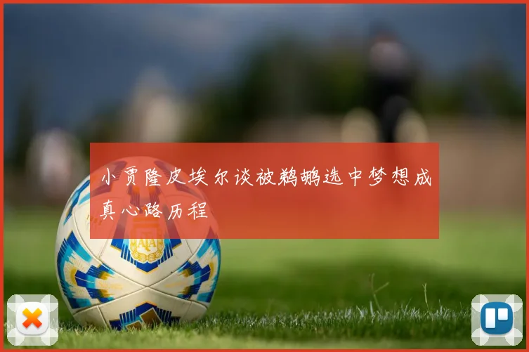 小贾隆皮埃尔谈被鹈鹕选中梦想成真心路历程
