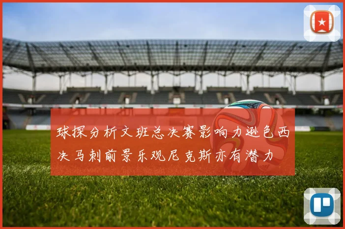 球探分析文班总决赛影响力逊色西决马刺前景乐观尼克斯亦有潜力