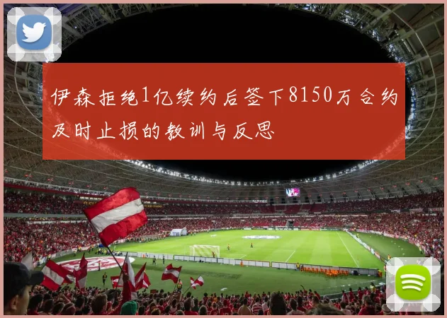 伊森拒绝1亿续约后签下8150万合约及时止损的教训与反思