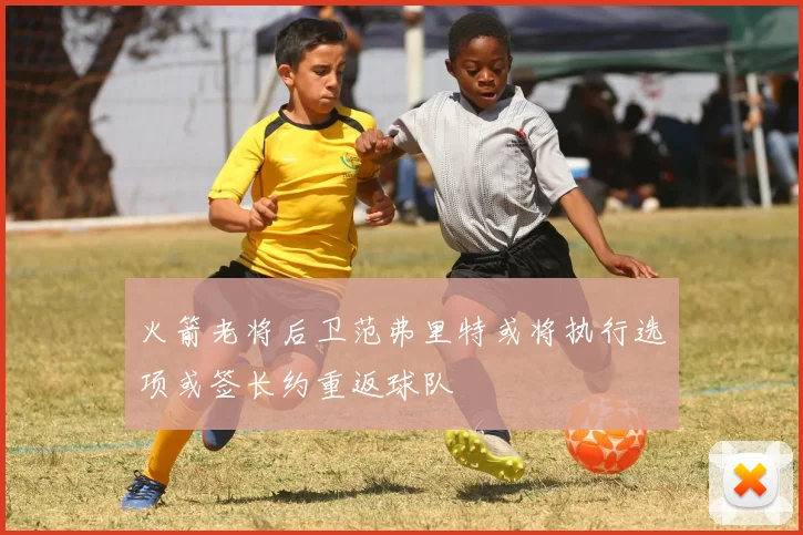 火箭老将后卫范弗里特或将执行选项或签长约重返球队