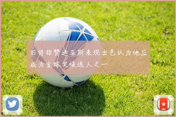 旧将称赞迪亚斯表现出色认为他应成为金球奖候选人之一