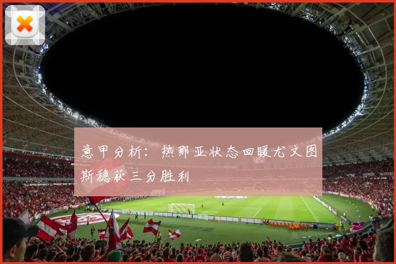 意甲分析：热那亚状态回暖尤文图斯稳获三分胜利
