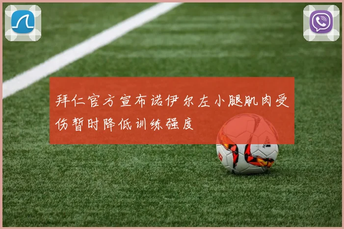 拜仁官方宣布诺伊尔左小腿肌肉受伤暂时降低训练强度