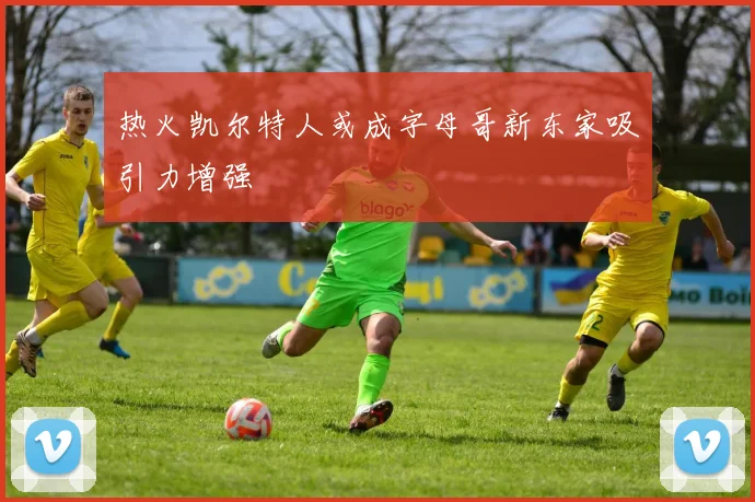 热火凯尔特人或成字母哥新东家吸引力增强