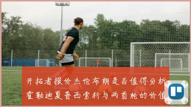 开拓者报价杰伦布朗是否值得分析霍勒迪夏普西索科与两首轮的价值