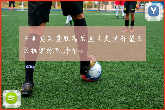 卡里克获曼联高层全力支持有望正式执掌球队帅印