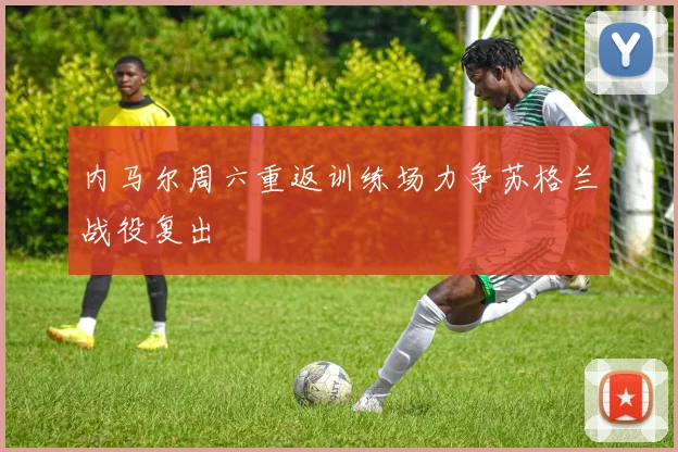 内马尔周六重返训练场力争苏格兰战役复出