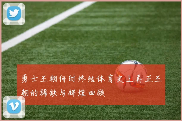 勇士王朝何时终结体育史上真正王朝的稀缺与辉煌回顾