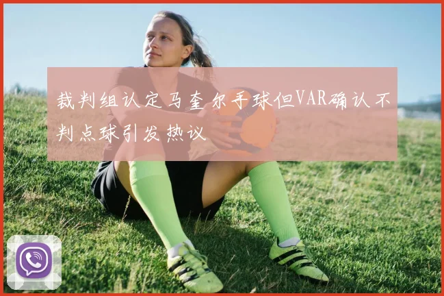 裁判组认定马奎尔手球但VAR确认不判点球引发热议